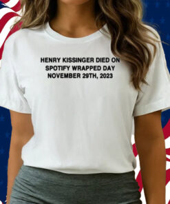 Henry Kissinger Died On Spotify Wrapped Day November 29Th, 2023 Shirts