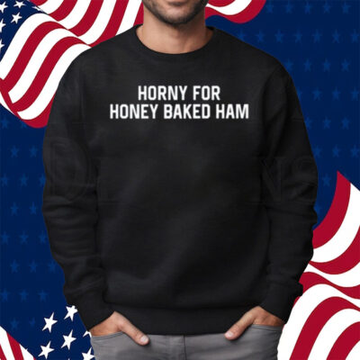 Horny For Honey Baked Ham Shirt Sweatshirt