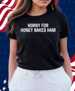 Horny For Honey Baked Ham Shirts