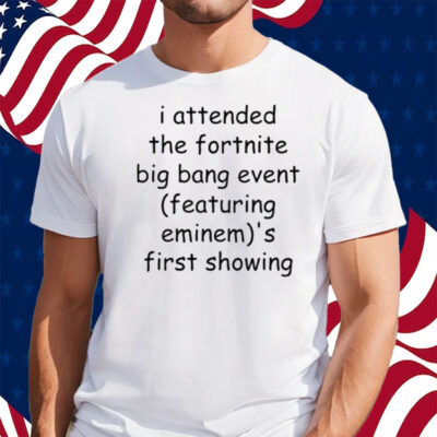 I Attended The Fortnite Big Bang Event (Featuring Eminem)'S First Showing Shirt