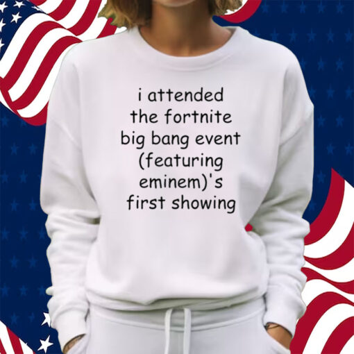 I Attended The Fortnite Big Bang Event (Featuring Eminem)'S First Showing Shirt Sweatshirt