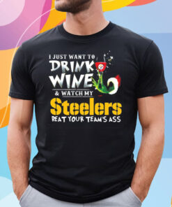 I Just Want To Drink Wine Watch My Pittsburgh Steelers Beat Your Teams Ass Shirt