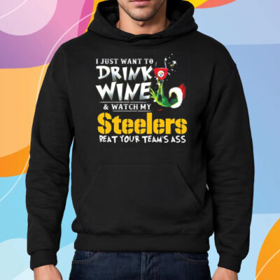 I Just Want To Drink Wine Watch My Pittsburgh Steelers Beat Your Teams Ass Shirt Hoodie