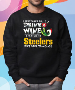 I Just Want To Drink Wine Watch My Pittsburgh Steelers Beat Your Teams Ass Shirt Sweatshirt