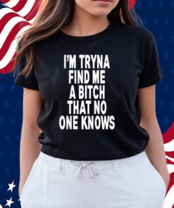 I'm Tryna Find Me A Bitch That No One Knows Shirts