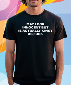 May Look Innocent But Is Actually Kinky As Fuck Shirt