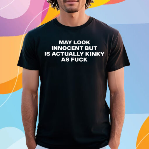 May Look Innocent But Is Actually Kinky As Fuck Shirt