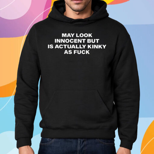 May Look Innocent But Is Actually Kinky As Fuck Shirt Hoodie