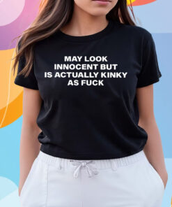 May Look Innocent But Is Actually Kinky As Fuck Shirts
