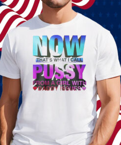 Now That’s What I Call Pussy From A Girl With Daddy Issues Shirt