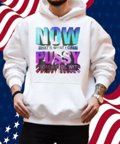 Now That’s What I Call Pussy From A Girl With Daddy Issues Shirt Hoodie