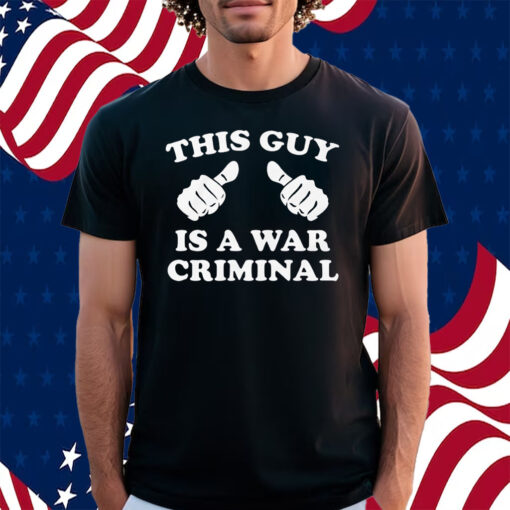 This Guy Is A War Criminal Shirt
