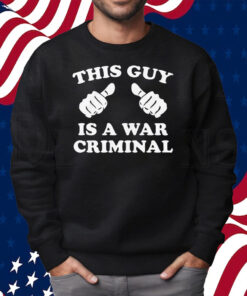 This Guy Is A War Criminal Shirt Sweatshirt