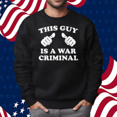 This Guy Is A War Criminal Shirt Sweatshirt