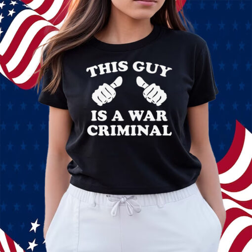 This Guy Is A War Criminal Shirts