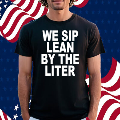 We Sip Lean By The Liter Shirt