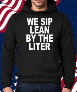 We Sip Lean By The Liter Shirt Hoodie
