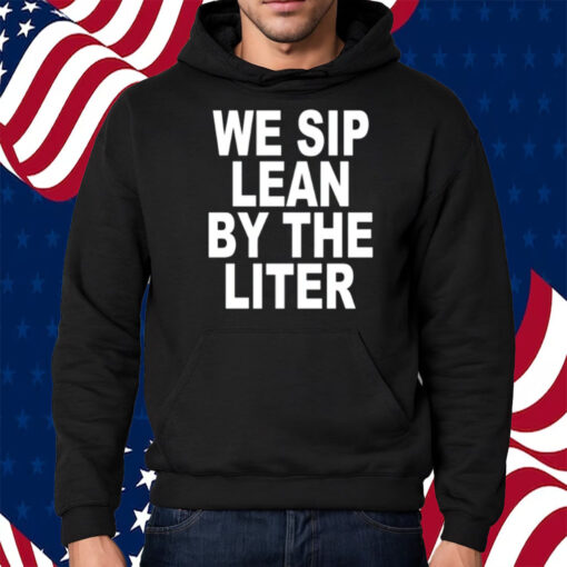 We Sip Lean By The Liter Shirt Hoodie