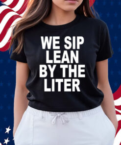 We Sip Lean By The Liter Shirts