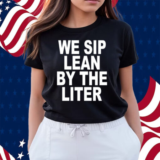 We Sip Lean By The Liter Shirts