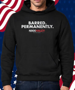 Nikki Haley Barred Permanently Shirt Hoodie