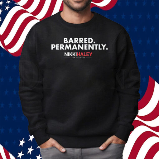 Nikki Haley Barred Permanently Shirt Sweatshirt