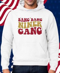 San Francisco 49ers Bang Bang Niner Gang Shirt Hoodie