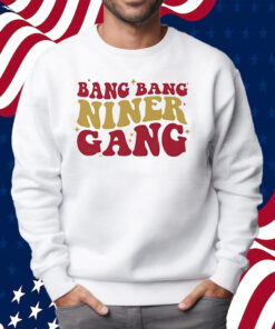 San Francisco 49ers Bang Bang Niner Gang Shirt Sweatshirt