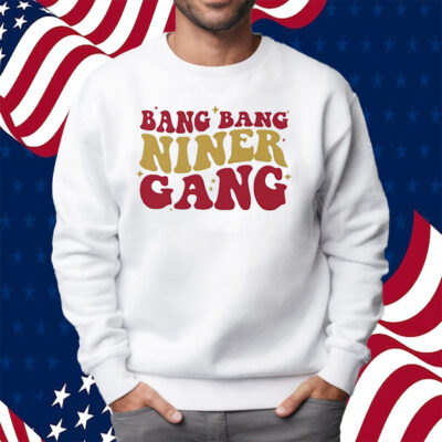 San Francisco 49ers Bang Bang Niner Gang Shirt Sweatshirt