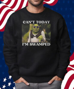 Shrek Can’t Today I’m Swamped Shirt Sweatshirt