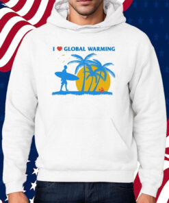 I Heart Global Warming Shirt Hoodie