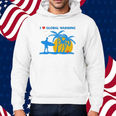 I Heart Global Warming Shirt Hoodie