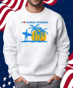 I Heart Global Warming Shirt Sweatshirt