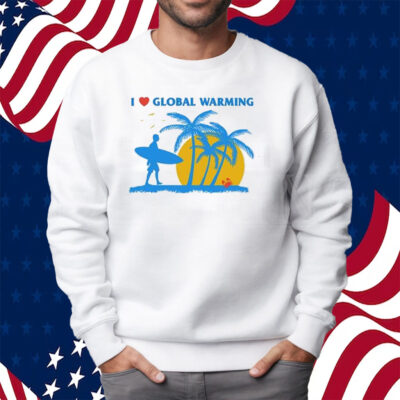 I Heart Global Warming Shirt Sweatshirt