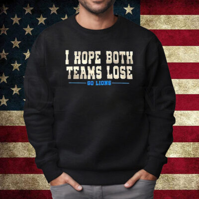 I Hope Both Teams Lose Go Lions T-Shirt Sweatshirt