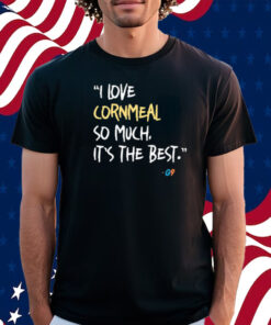 I Love Cornmeal So Much It’s The Best T-Shirt