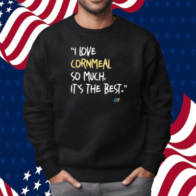 I Love Cornmeal So Much It’s The Best T-Shirt Sweatshirt