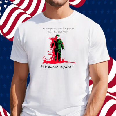 I Will No Longer Be Complicit In Genocide Free Palestine Rip Aaron Bushnell Shirt