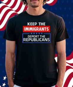 Keep The Immigrants Deport The Republicans T-Shirt