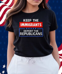 Keep The Immigrants Deport The Republicans T-Shirts