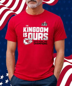 The Kingdom Is Ours Kansas City Chiefs Super Bowl Lviii Champions Shirt