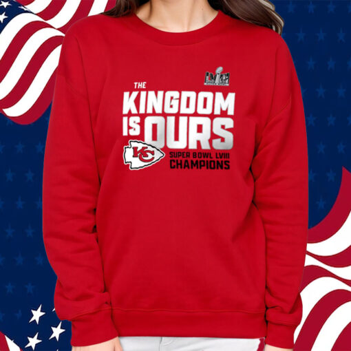 The Kingdom Is Ours Kansas City Chiefs Super Bowl Lviii Champions Shirt Sweatshirt