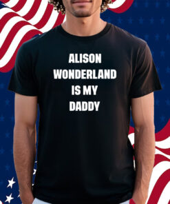 Alison Wonderland Is My Daddy Shirt