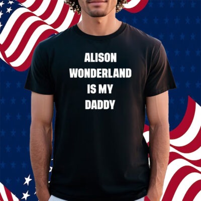 Alison Wonderland Is My Daddy Shirt