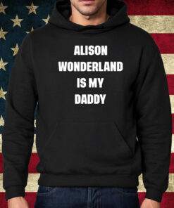 Alison Wonderland Is My Daddy Shirt Hoodie