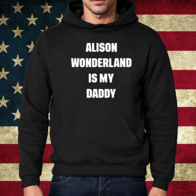 Alison Wonderland Is My Daddy Shirt Hoodie