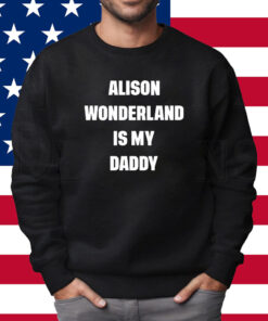 Alison Wonderland Is My Daddy Shirt Sweatshirt