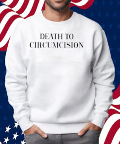 Death To Circumcision Shirt Sweatshirt