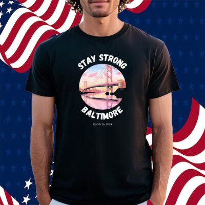 Francis Scott Key Bridge Stay Strong Baltimore March 26 Shirt