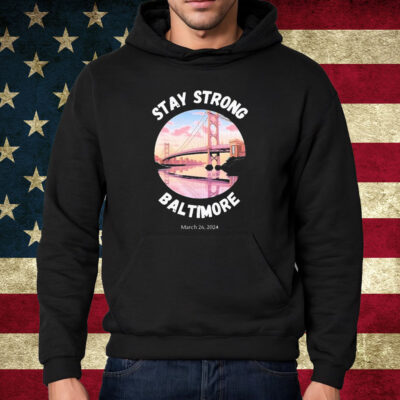 Francis Scott Key Bridge Stay Strong Baltimore March 26 Shirt Hoodie